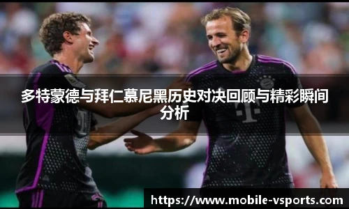 多特蒙德与拜仁慕尼黑历史对决回顾与精彩瞬间分析